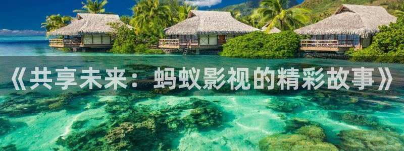 琪琪电影天堂：《共享未来：蚂蚁影视的精彩故事》
