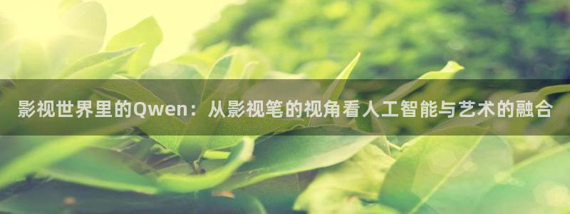 下载琪琪影院：影视世界里的Qwen：从影视笔的视角看人工智能与艺术的融合